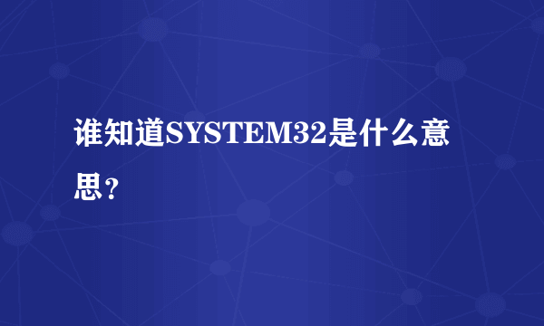 谁知道SYSTEM32是什么意思？