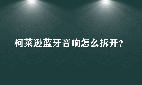 柯莱逊蓝牙音响怎么拆开？