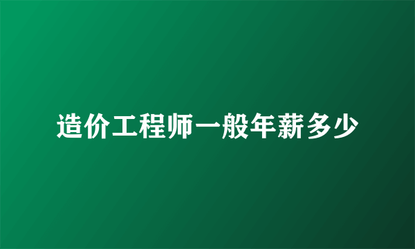 造价工程师一般年薪多少