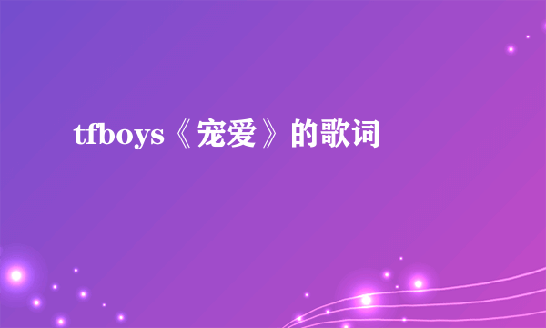 tfboys《宠爱》的歌词