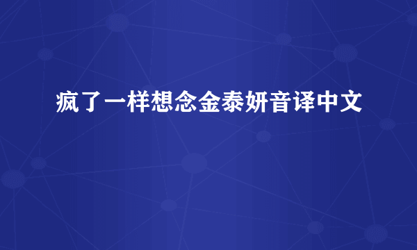 疯了一样想念金泰妍音译中文