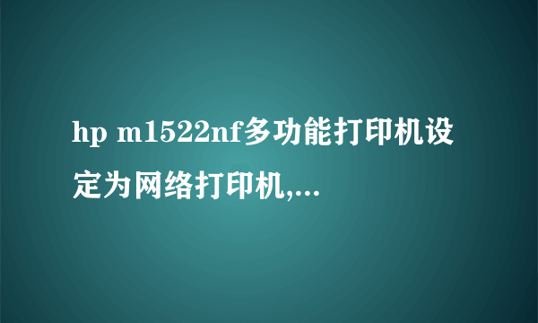 hp m1522nf多功能打印机设定为网络打印机,请问这台的扫描仪要怎么使用