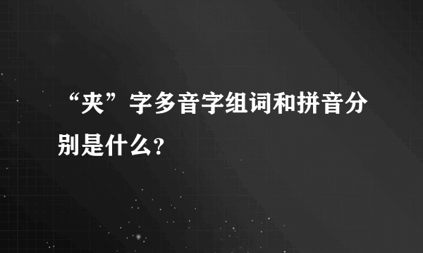 “夹”字多音字组词和拼音分别是什么？