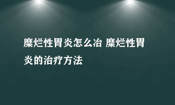 糜烂性胃炎怎么冶 糜烂性胃炎的治疗方法