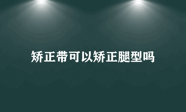 矫正带可以矫正腿型吗