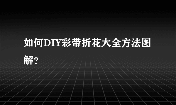 如何DIY彩带折花大全方法图解？