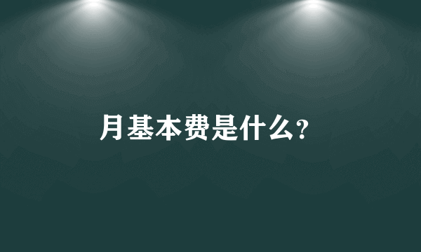 月基本费是什么？