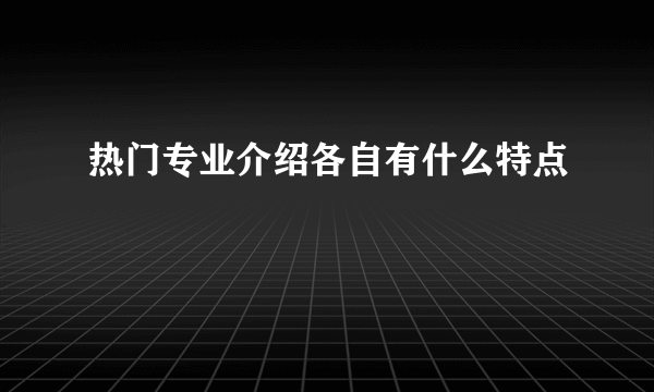 热门专业介绍各自有什么特点