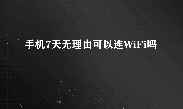 手机7天无理由可以连WiFi吗