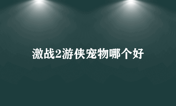 激战2游侠宠物哪个好