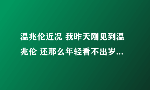 温兆伦近况 我昨天刚见到温兆伦 还那么年轻看不出岁月的洗礼 昨天来过吉林省珲春哦 就是可惜没有合影 唉~