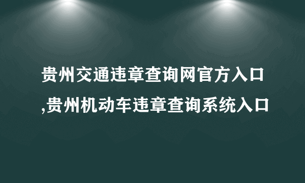 贵州交通违章查询网官方入口,贵州机动车违章查询系统入口