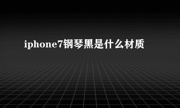 iphone7钢琴黑是什么材质