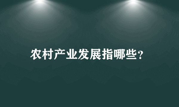 农村产业发展指哪些？