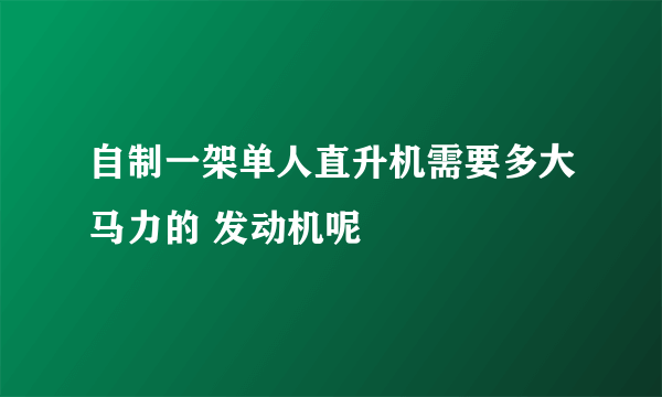 自制一架单人直升机需要多大马力的 发动机呢