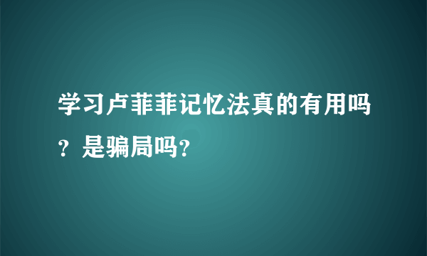 学习卢菲菲记忆法真的有用吗？是骗局吗？