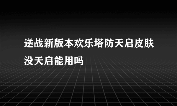 逆战新版本欢乐塔防天启皮肤没天启能用吗