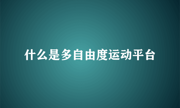 什么是多自由度运动平台