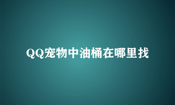 QQ宠物中油桶在哪里找