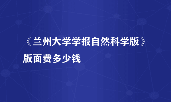 《兰州大学学报自然科学版》版面费多少钱