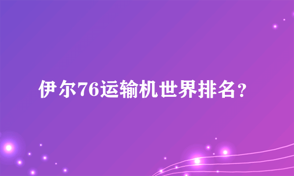 伊尔76运输机世界排名？