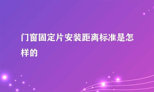 门窗固定片安装距离标准是怎样的