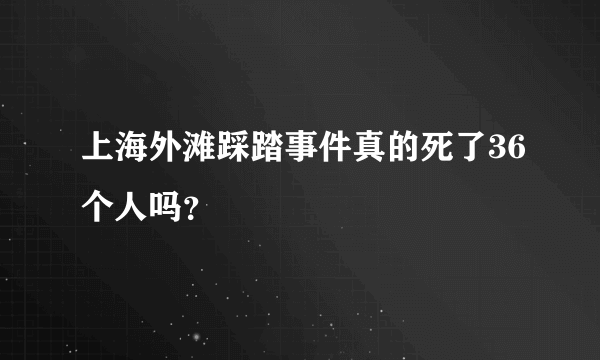 上海外滩踩踏事件真的死了36个人吗？