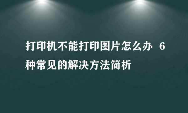 打印机不能打印图片怎么办  6种常见的解决方法简析