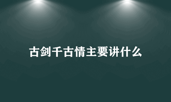 古剑千古情主要讲什么