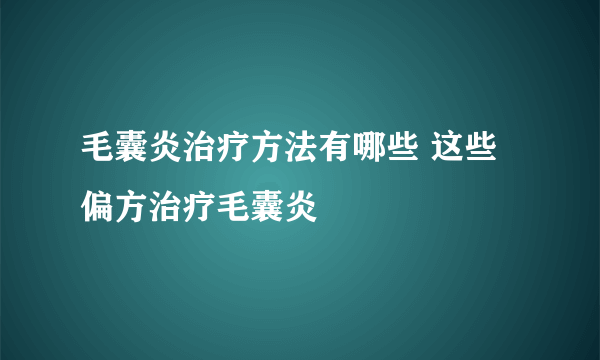 毛囊炎治疗方法有哪些 这些偏方治疗毛囊炎