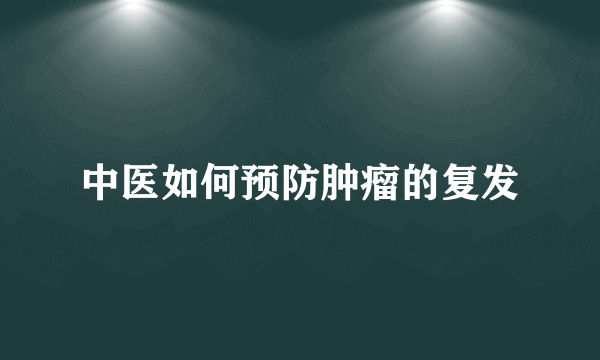 中医如何预防肿瘤的复发