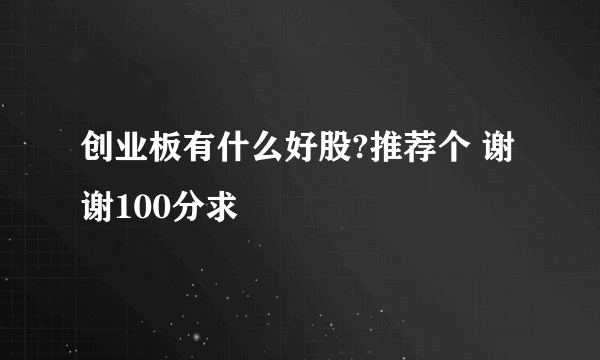 创业板有什么好股?推荐个 谢谢100分求