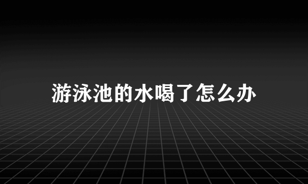 游泳池的水喝了怎么办