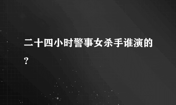 二十四小时警事女杀手谁演的？