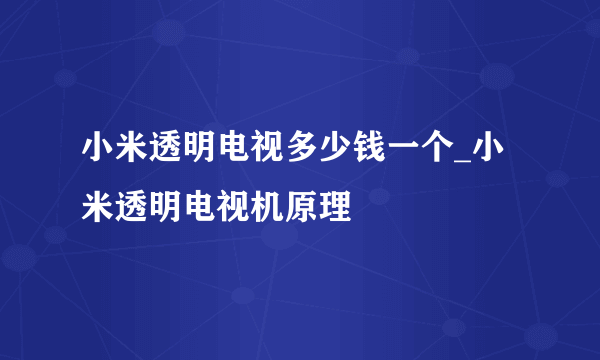 小米透明电视多少钱一个_小米透明电视机原理