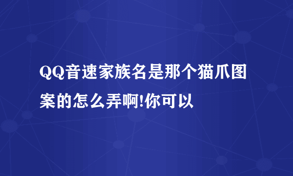 QQ音速家族名是那个猫爪图案的怎么弄啊!你可以