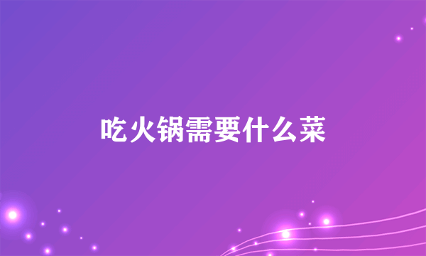 吃火锅需要什么菜