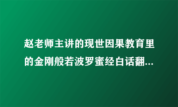 赵老师主讲的现世因果教育里的金刚般若波罗蜜经白话翻译是怎样