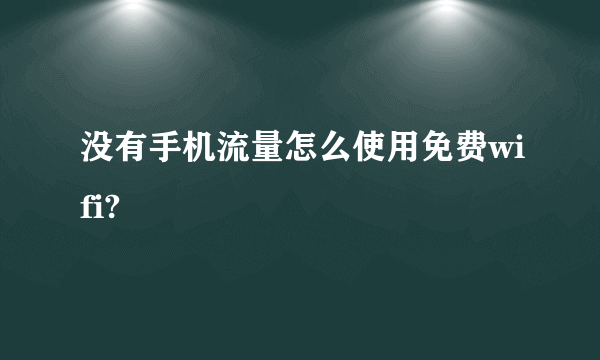 没有手机流量怎么使用免费wifi?