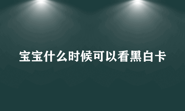 宝宝什么时候可以看黑白卡