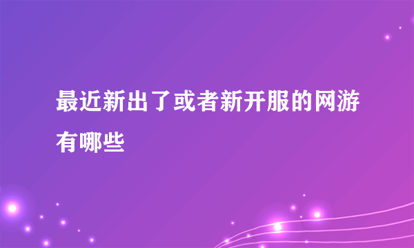 最近新出了或者新开服的网游有哪些