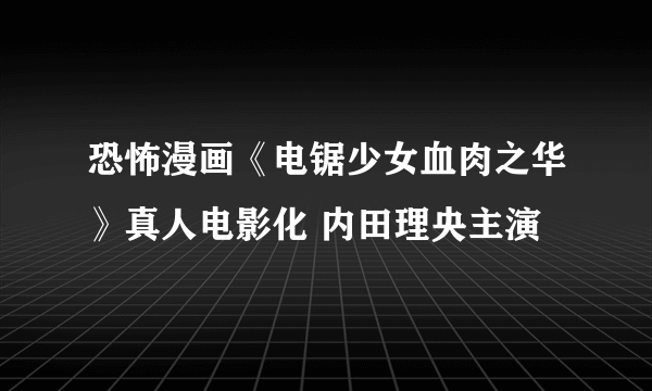 恐怖漫画《电锯少女血肉之华》真人电影化 内田理央主演