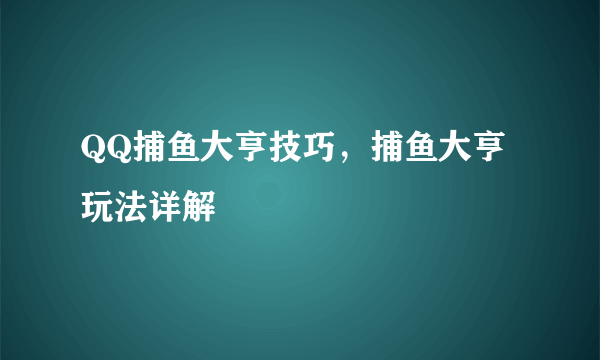 QQ捕鱼大亨技巧，捕鱼大亨玩法详解