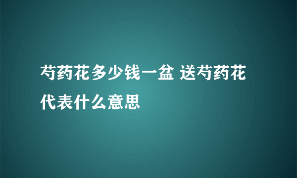 芍药花多少钱一盆 送芍药花代表什么意思