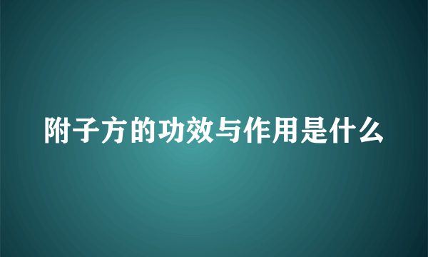 附子方的功效与作用是什么