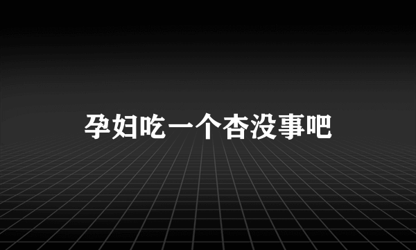 孕妇吃一个杏没事吧