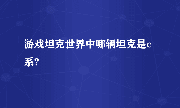 游戏坦克世界中哪辆坦克是c系?