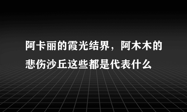 阿卡丽的霞光结界，阿木木的悲伤沙丘这些都是代表什么