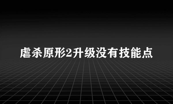 虐杀原形2升级没有技能点