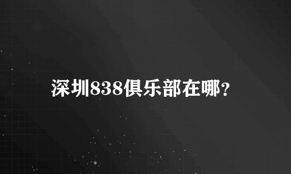 深圳838俱乐部在哪？